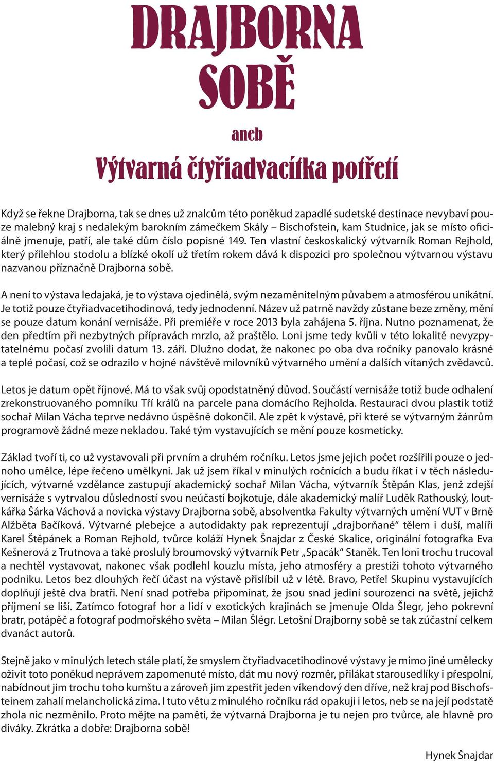 Ten vlastní českoskalický výtvarník Roman Rejhold, který přilehlou stodolu a blízké okolí už třetím rokem dává k dispozici pro společnou výtvarnou výstavu nazvanou příznačně Drajborna sobě.