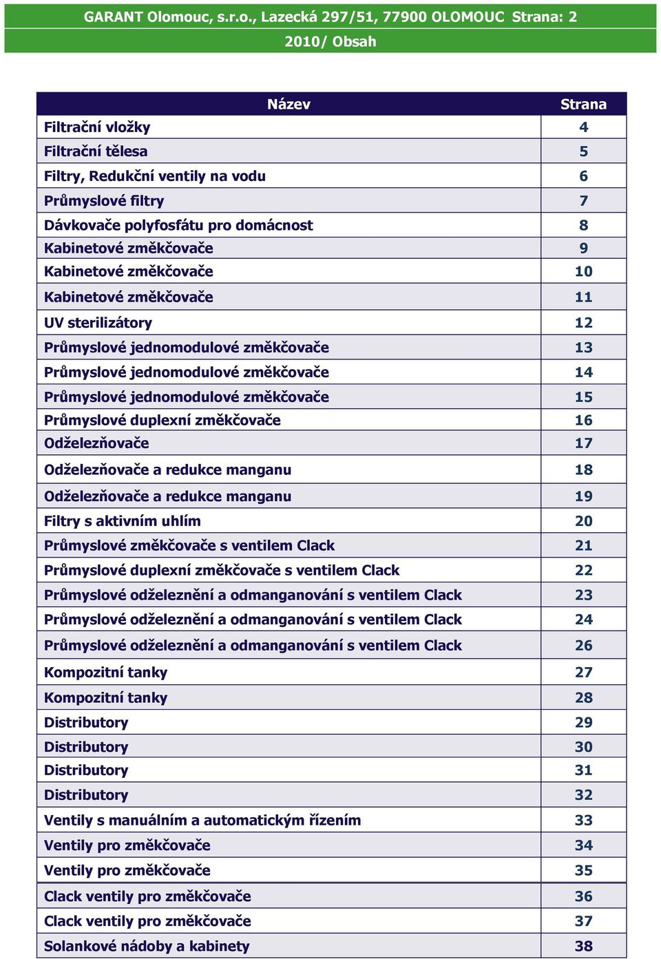 domácnost 8 Kabinetové změkčovače 9 Kabinetové změkčovače 10 Kabinetové změkčovače 11 UV sterilizátory 12 Průmyslové jednomodulové změkčovače 13 Průmyslové jednomodulové změkčovače 14 Průmyslové