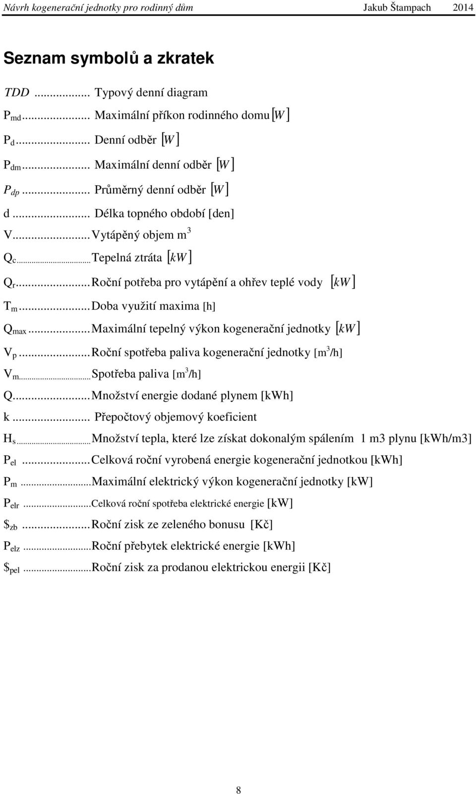 .. Maximální tepelný výkon kogenerační jednotky [ kw ] V p... Roční spotřeba paliva kogenerační jednotky [m 3 /h] V m... Spotřeba paliva [m 3 /h] Q... Množství energie dodané plynem [kwh] k.