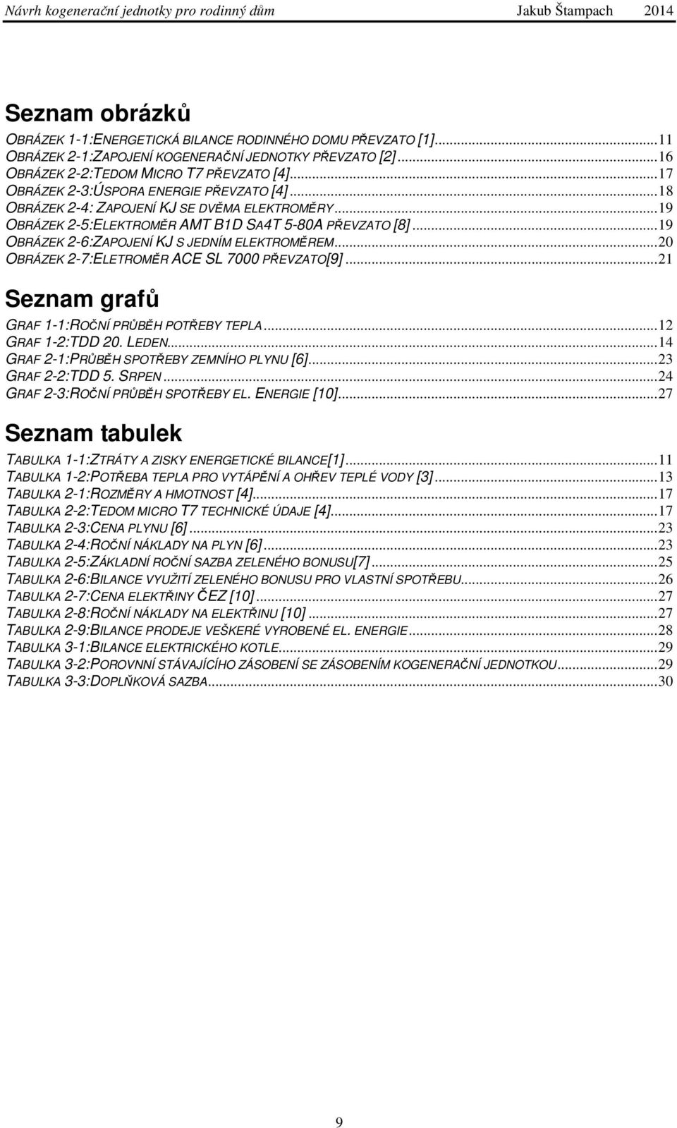 .. 19 OBRÁZEK 2-6:ZAPOJENÍ KJ S JEDNÍM ELEKTROMĚREM... 20 OBRÁZEK 2-7:ELETROMĚR ACE SL 7000 PŘEVZATO[9]... 21 Seznam grafů GRAF 1-1:ROČNÍ PRŮBĚH POTŘEBY TEPLA... 12 GRAF 1-2:TDD 20. LEDEN.