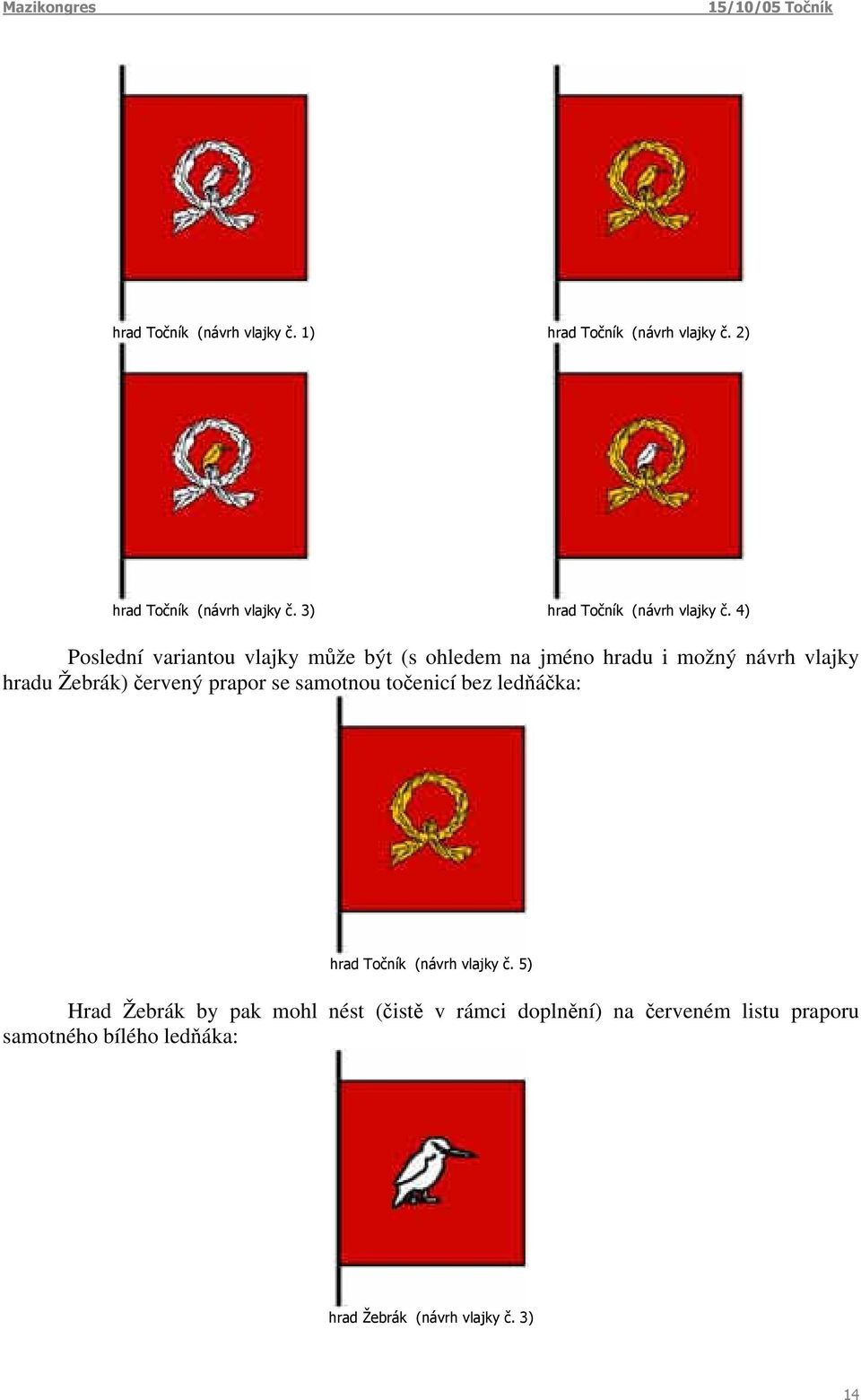 4) Poslední variantou vlajky může být (s ohledem na jméno hradu i možný návrh vlajky hradu Žebrák) červený