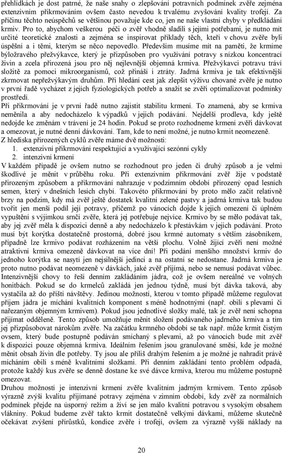 Pro to, abychom veškerou péči o zvěř vhodně sladili s jejími potřebami, je nutno mít určité teoretické znalosti a zejména se inspirovat příklady těch, kteří vchovu zvěře byli úspěšní a i těmi, kterým