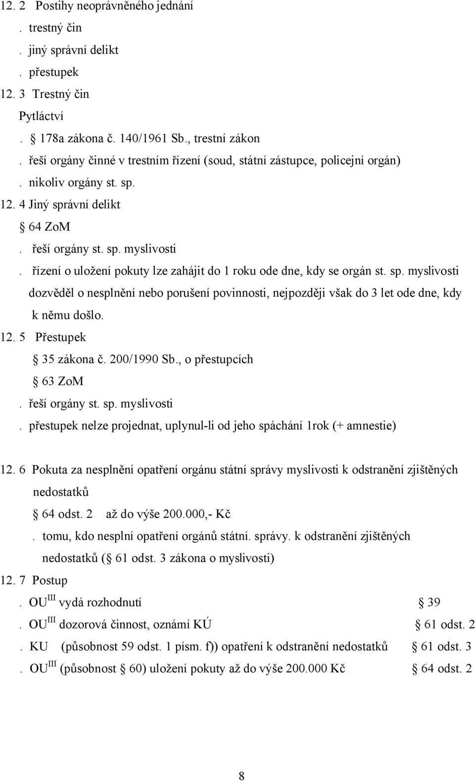 řízení o uložení pokuty lze zahájit do 1 roku ode dne, kdy se orgán st. sp. myslivosti dozvěděl o nesplnění nebo porušení povinnosti, nejpozději však do 3 let ode dne, kdy k němu došlo. 12.