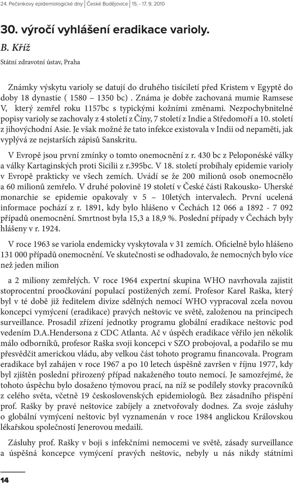 století z jihovýchodní Asie. Je však možné že tato infekce existovala v Indii od nepaměti, jak vyplývá ze nejstarších zápisů Sanskritu. V Evropě jsou první zmínky o tomto onemocnění z r.