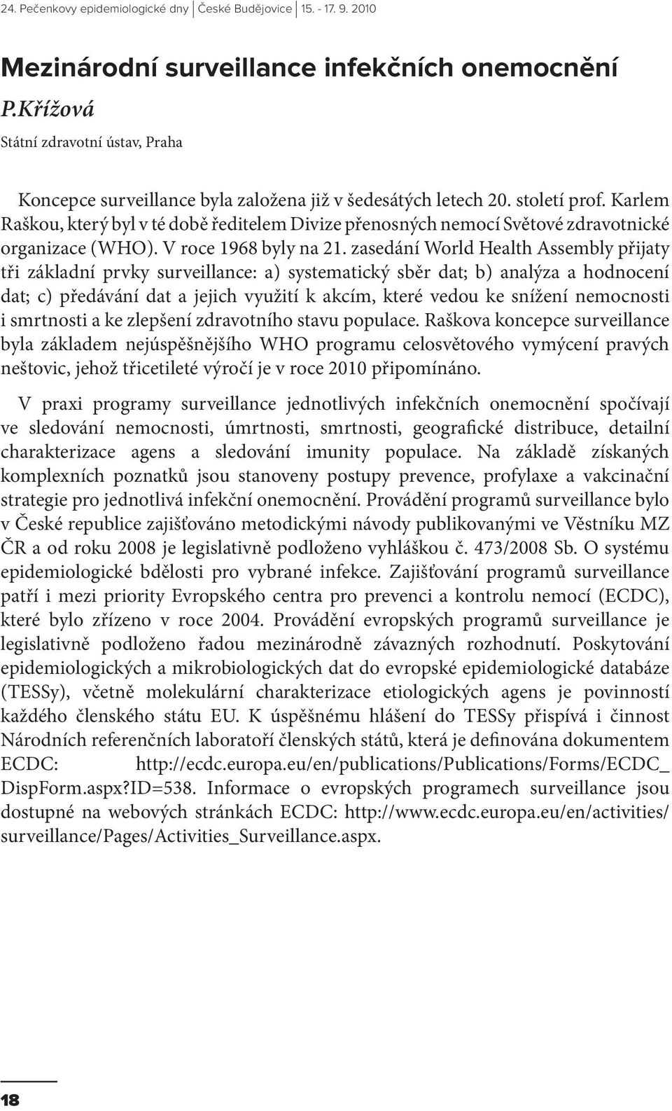 zasedání World Health Assembly přijaty tři základní prvky surveillance: a) systematický sběr dat; b) analýza a hodnocení dat; c) předávání dat a jejich využití k akcím, které vedou ke snížení