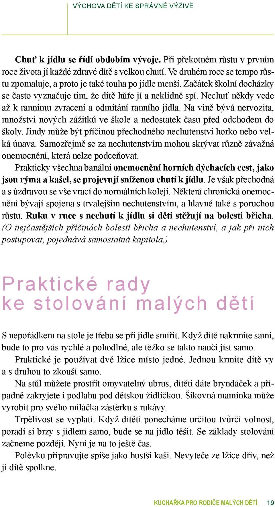 Nechuť někdy vede až k rannímu zvracení a odmítání ranního jídla. Na vině bývá nervozita, množství nových zážitků ve škole a nedostatek času před odchodem do školy.