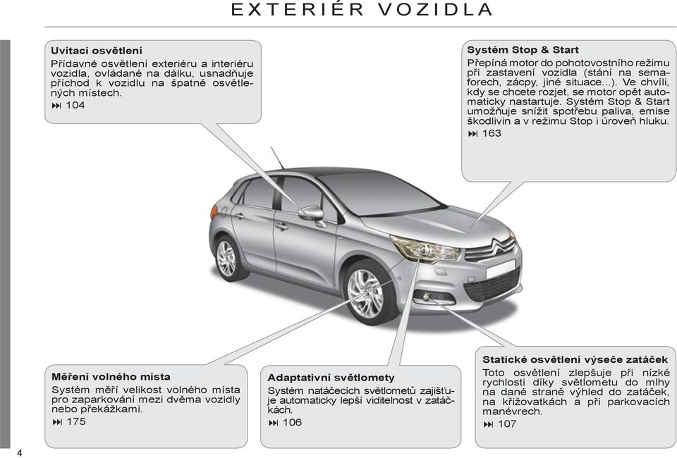 Ve chvíli, kdy se chcete rozjet, se motor opět automaticky nastartuje. Systém Stop & Start umožňuje snížit spotřebu paliva, emise škodlivin a v režimu Stop i úroveň hluku.