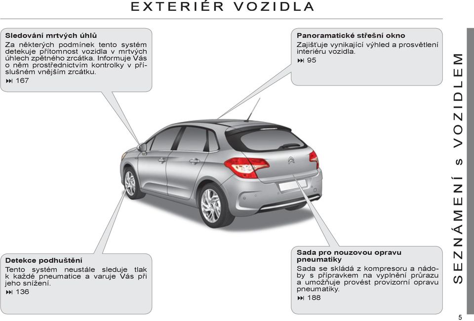 167 Detekce podhuštění Tento systém neustále sleduje tlak k každé pneumatice a varuje Vás při jeho snížení.