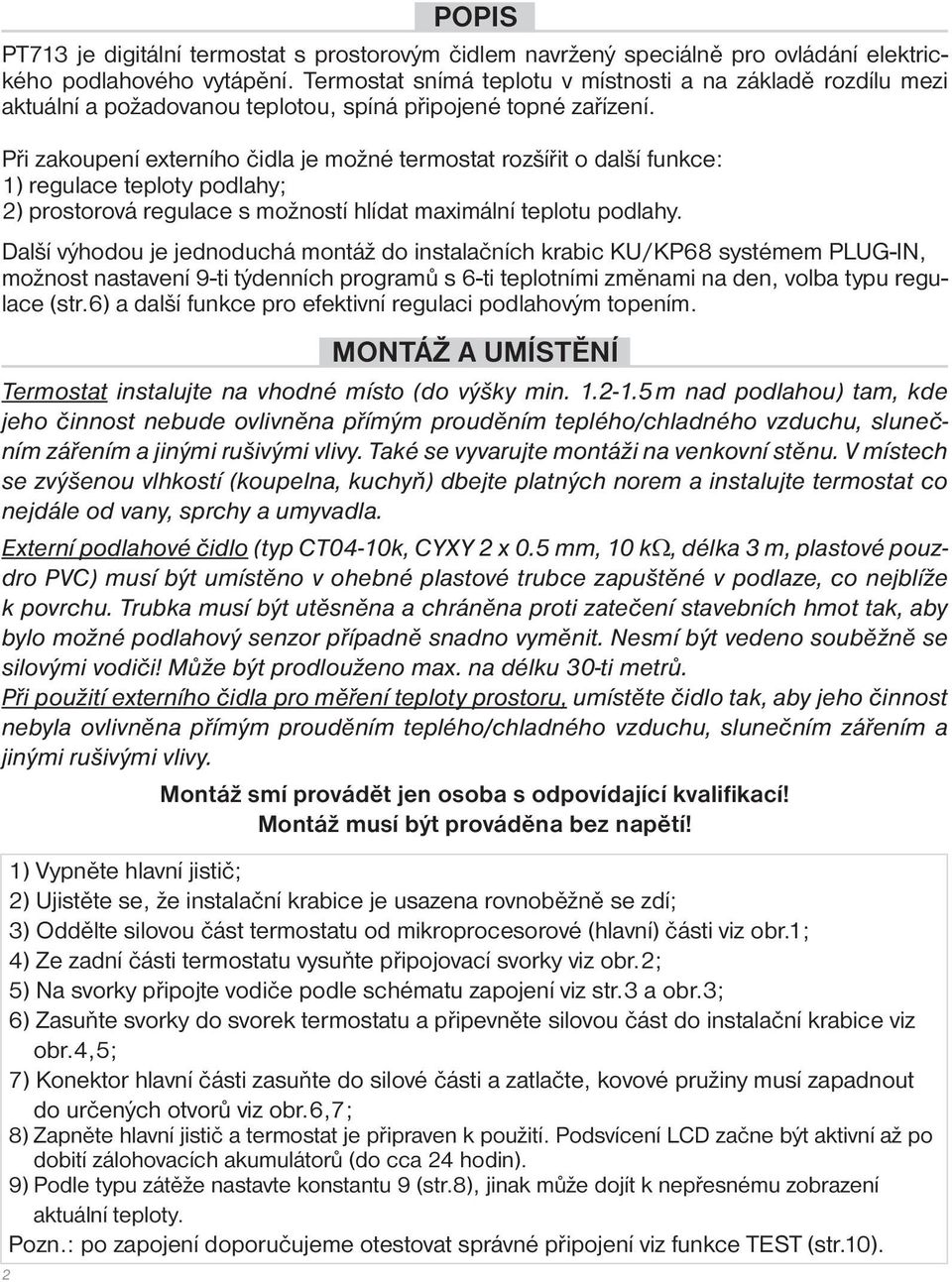 Při zakoupení externího čidla je možné termostat rozšířit o další funkce: 1) regulace teploty podlahy; 2) prostorová regulace s možností hlídat maximální teplotu podlahy.