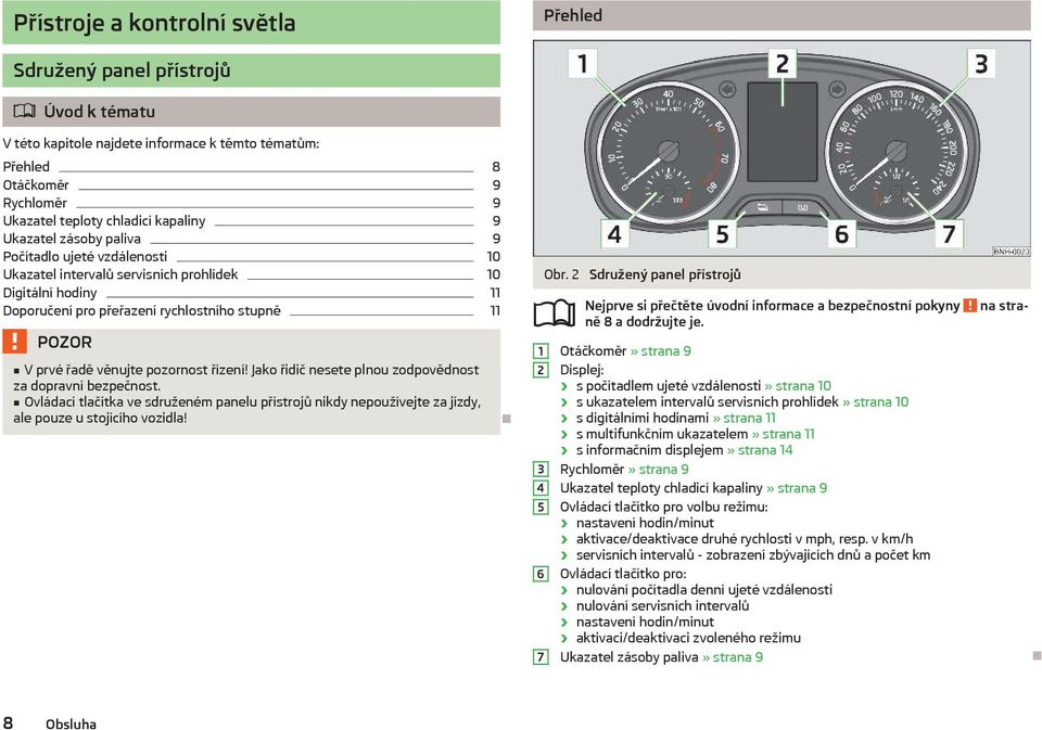 řízení! Jako řidič nesete plnou zodpovědnost za dopravní bezpečnost. Ovládací tlačítka ve sdruženém panelu přístrojů nikdy nepoužívejte za jízdy, ale pouze u stojícího vozidla! Obr.