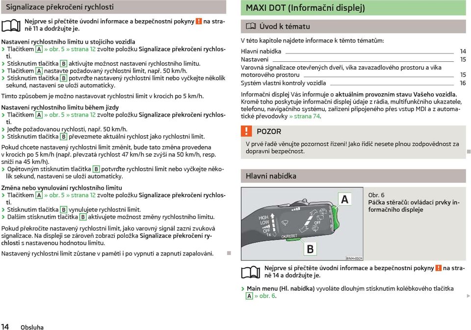 Stisknutím tlačítka B potvrďte nastavený rychlostní limit nebo vyčkejte několik sekund, nastavení se uloží automaticky. 0ímto způsobem je možno nastavovat rychlostní limit v krocích po 5 km/h.