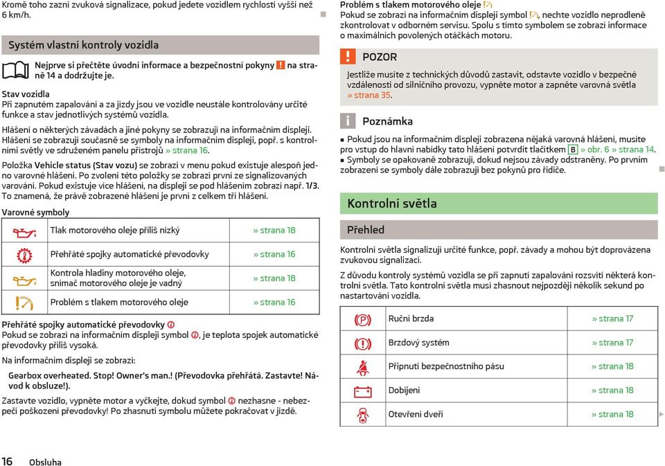 Hlášení o některých závadách a jiné pokyny se zobrazují na informačním displeji. Hlášení se zobrazují současně se symboly na informačním displeji, popř.