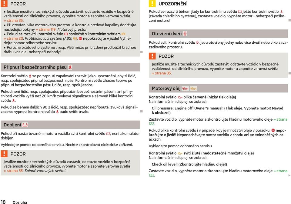 Pokud se rozsvítí kontrolní světlo společně s kontrolním světlem» strana 20, Protiblokovací systém (ABS), nepokračujte v jízdě! 2yhledejte pomoc odborného servisu. Porucha brzdového systému, resp.