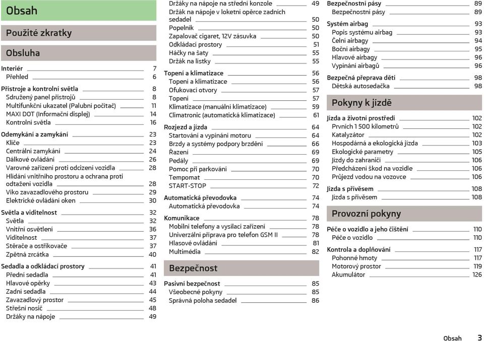 zavazadlového prostoru 29 Elektrické ovládání oken 30 Světla a viditelnost 32 Světla 32 2nitřní osvětlení 36 2iditelnost 37 Stěrače a ostřikovače 37 6pětná zrcátka 40 Sedadla a odkládací prostory 41