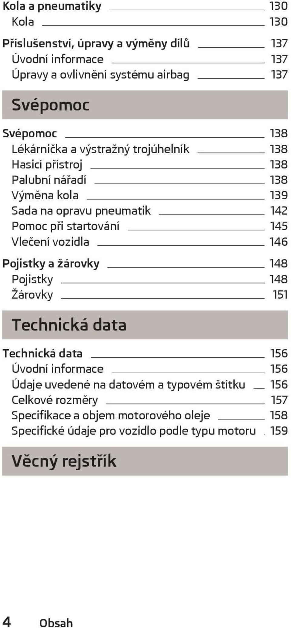 145 2lečení vozidla 146 Pojistky a žárovky 148 Pojistky 148 Žárovky 151 0echnická data 0echnická data 156 Úvodní informace 156 Údaje uvedené na