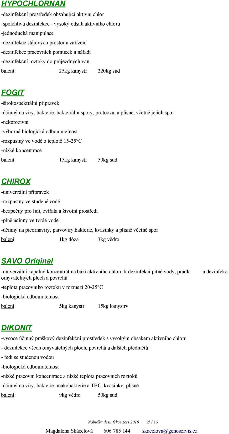 jejich spor -nekorozivní -výborná biologická odbouratelnost -rozpustný ve vodě o teplotě 15-25 C -nízké koncentrace 15kg kanystr 50kg sud CHIROX -univerzální přípravek -rozpustný ve studené vodě