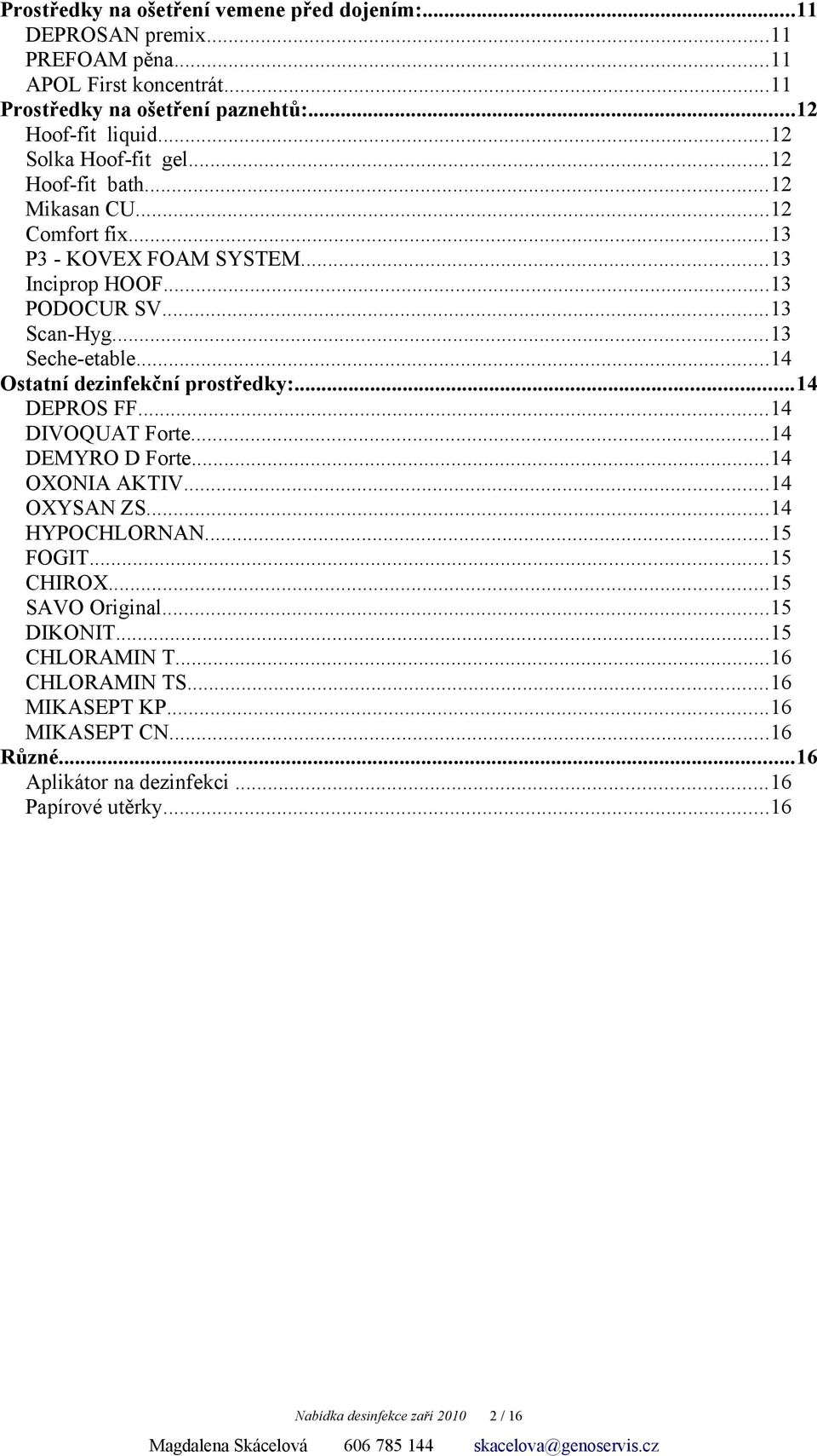 ..14 Ostatní dezinfekční prostředky:...14 DEPROS FF...14 DIVOQUAT Forte...14 DEMYRO D Forte...14 OXONIA AKTIV...14 OXYSAN ZS...14 HYPOCHLORNAN...15 FOGIT...15 CHIROX.