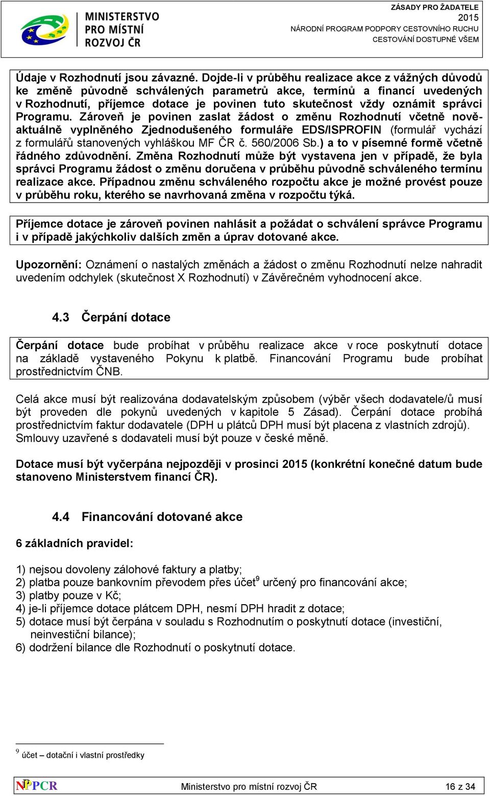 správci Programu. Zároveň je povinen zaslat žádost o změnu Rozhodnutí včetně nověaktuálně vyplněného Zjednodušeného formuláře EDS/ISPROFIN (formulář vychází z formulářů stanovených vyhláškou MF ČR č.