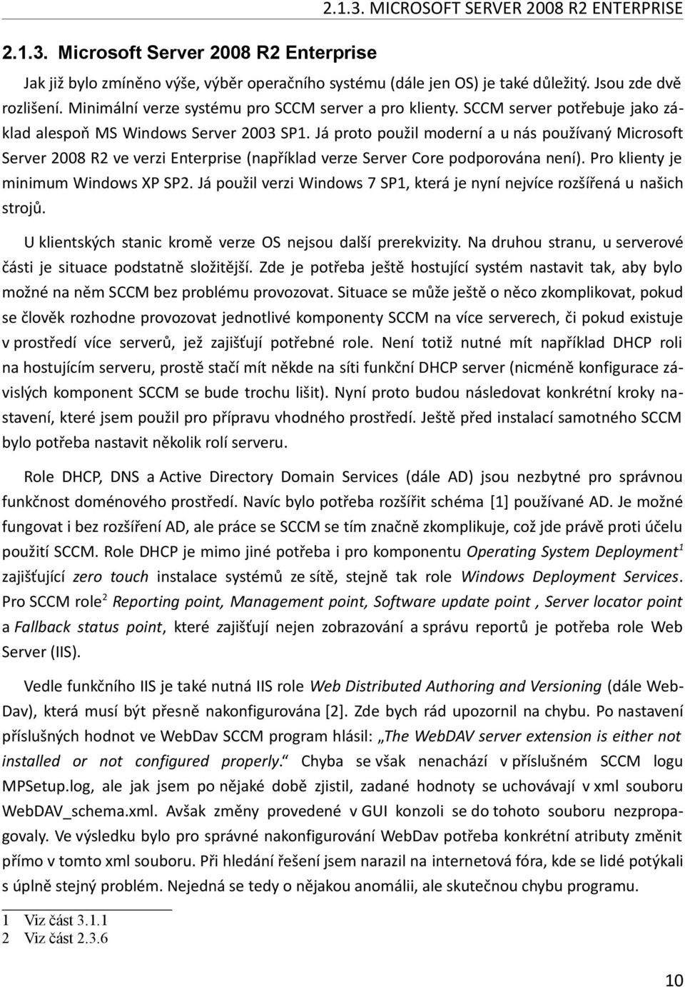 Já proto použil moderní a u nás používaný Microsoft Server 2008 R2 ve verzi Enterprise (například verze Server Core podporována není). Pro klienty je minimum Windows XP SP2.