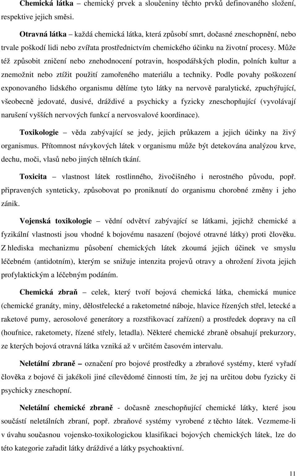 Může též způsobit zničení nebo znehodnocení potravin, hospodářských plodin, polních kultur a znemožnit nebo ztížit použití zamořeného materiálu a techniky.