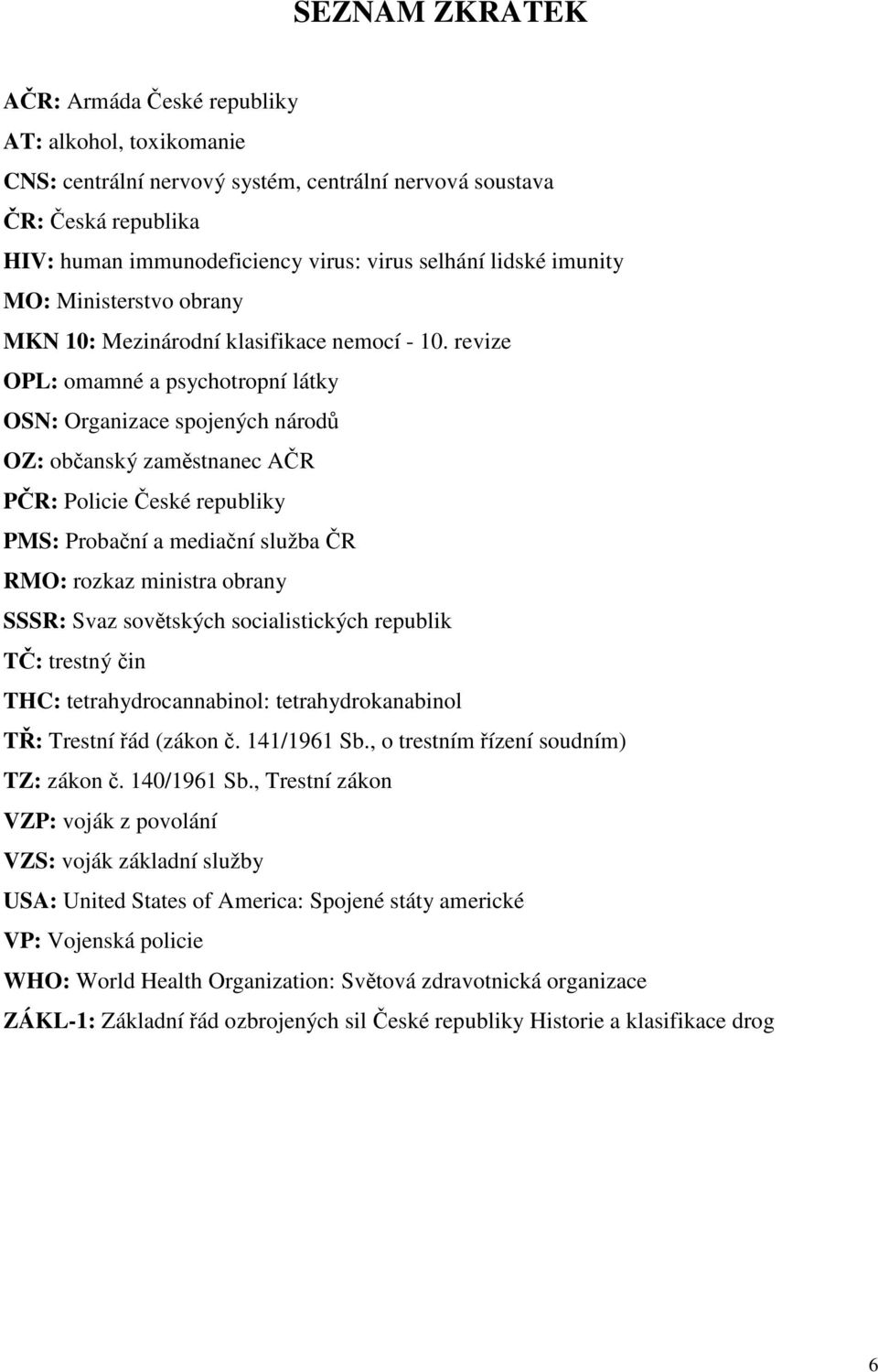 revize OPL: omamné a psychotropní látky OSN: Organizace spojených národů OZ: občanský zaměstnanec AČR PČR: Policie České republiky PMS: Probační a mediační služba ČR RMO: rozkaz ministra obrany SSSR: