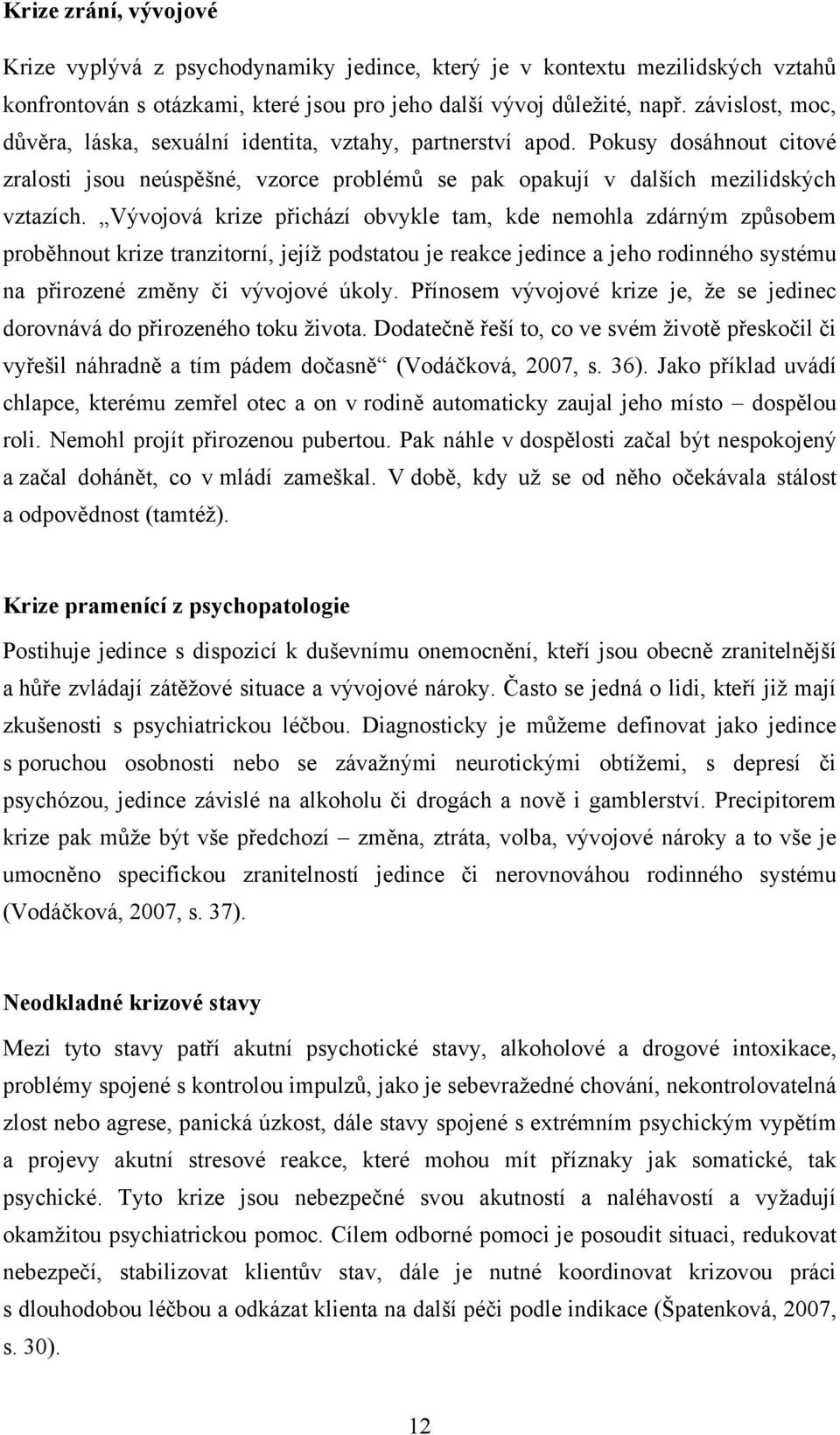 Vývojová krize přichází obvykle tam, kde nemohla zdárným způsobem proběhnout krize tranzitorní, jejíž podstatou je reakce jedince a jeho rodinného systému na přirozené změny či vývojové úkoly.