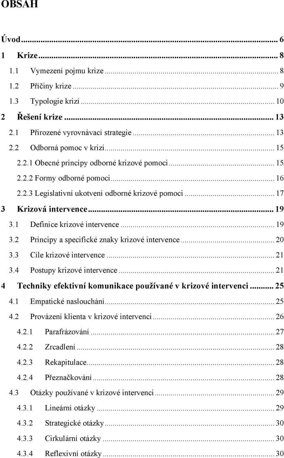 1 Definice krizové intervence... 19 3.2 Principy a specifické znaky krizové intervence... 20 3.3 Cíle krizové intervence... 21 3.4 Postupy krizové intervence.