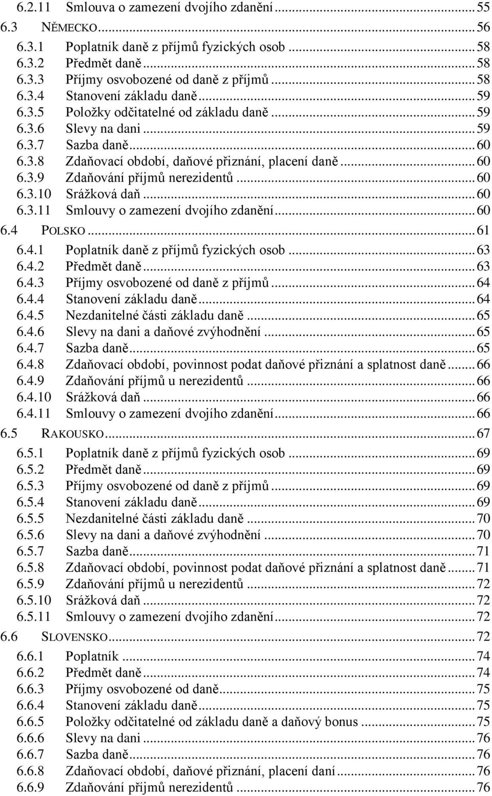 .. 60 6.3.10 Srážková daň... 60 6.3.11 Smlouvy o zamezení dvojího zdanění... 60 6.4 POLSKO... 61 6.4.1 Poplatník daně z příjmů fyzických osob... 63 6.4.2 Předmět daně... 63 6.4.3 Příjmy osvobozené od daně z příjmů.