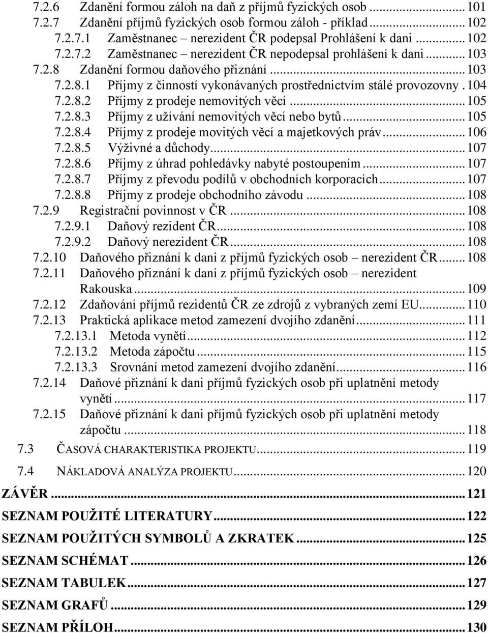 .. 105 7.2.8.4 Příjmy z prodeje movitých věcí a majetkových práv... 106 7.2.8.5 Výživné a důchody... 107 7.2.8.6 Příjmy z úhrad pohledávky nabyté postoupením... 107 7.2.8.7 Příjmy z převodu podílů v obchodních korporacích.