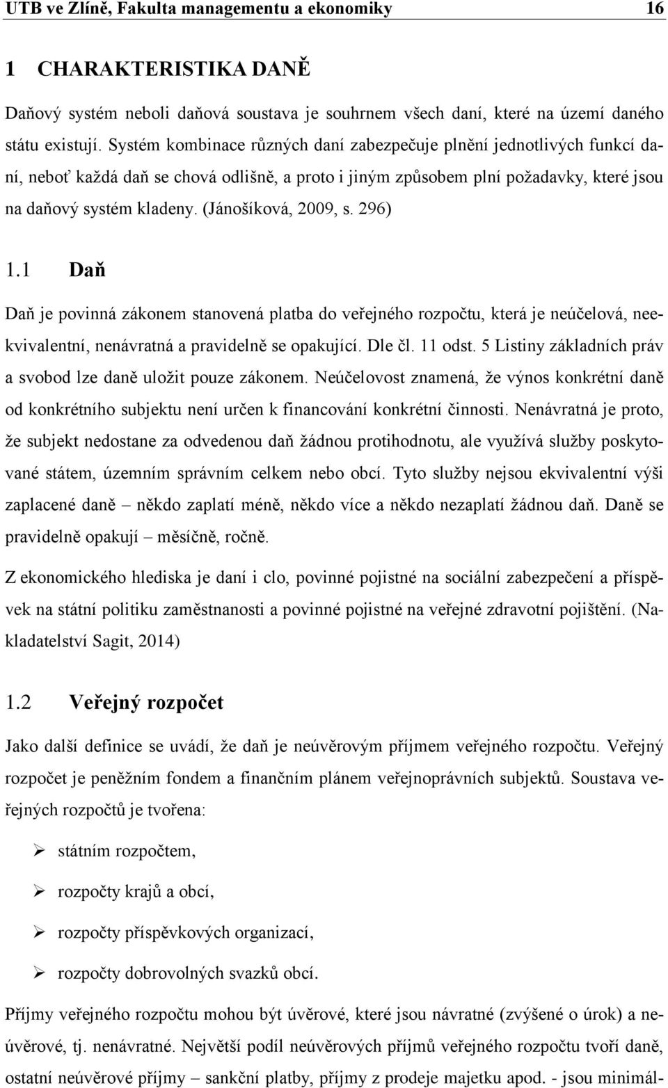 (Jánošíková, 2009, s. 296) 1.1 Daň Daň je povinná zákonem stanovená platba do veřejného rozpočtu, která je neúčelová, neekvivalentní, nenávratná a pravidelně se opakující. Dle čl. 11 odst.