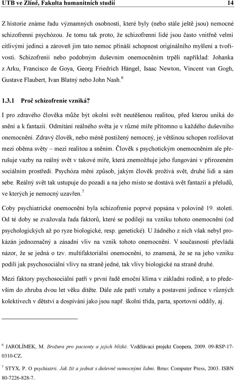 Schizofrenií nebo podobným duševním onemocněním trpěli například: Johanka z Arku, Francisco de Goya, Georg Friedrich Hängel, Isaac Newton, Vincent van Gogh, Gustave Flaubert, Ivan Blatný nebo John