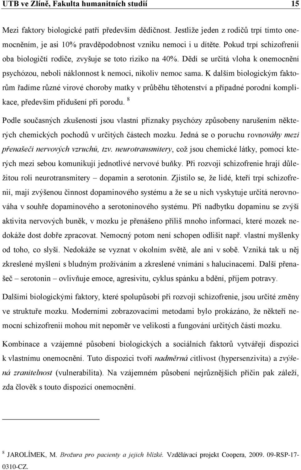 K dalším biologickým faktorům řadíme různé virové choroby matky v průběhu těhotenství a případné porodní komplikace, především přidušení při porodu.