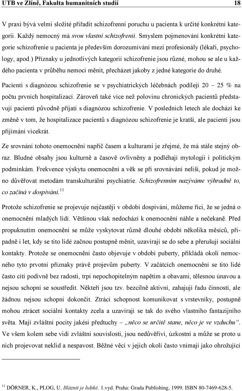 ) Příznaky u jednotlivých kategorií schizofrenie jsou různé, mohou se ale u kaţdého pacienta v průběhu nemoci měnit, přecházet jakoby z jedné kategorie do druhé.