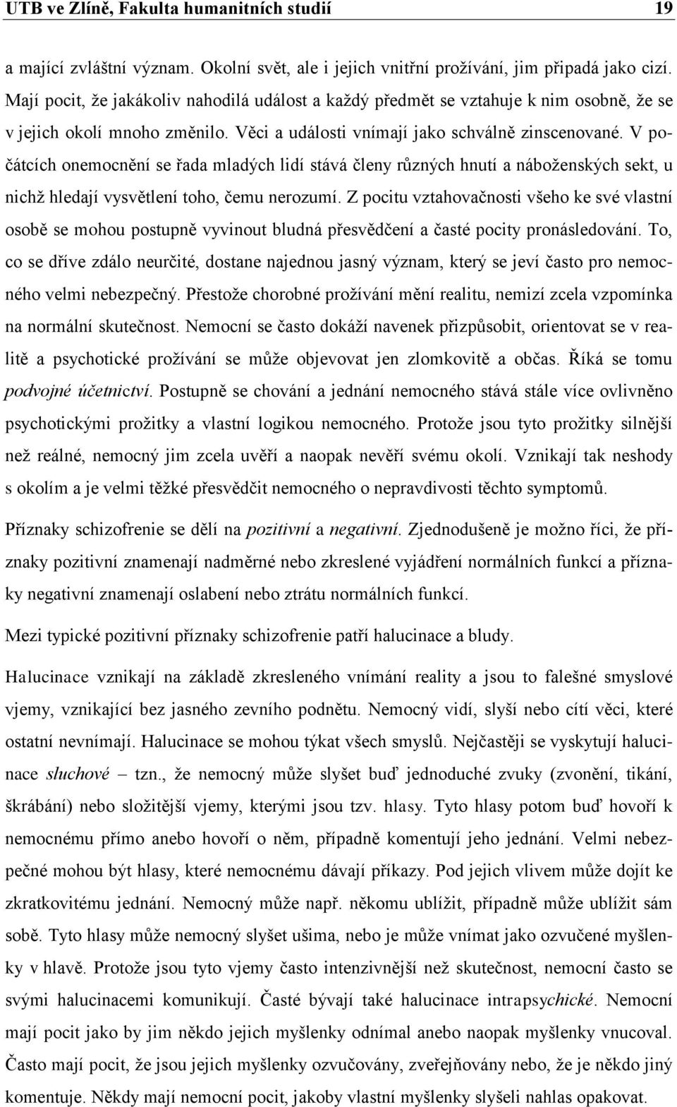 V počátcích onemocnění se řada mladých lidí stává členy různých hnutí a náboţenských sekt, u nichţ hledají vysvětlení toho, čemu nerozumí.