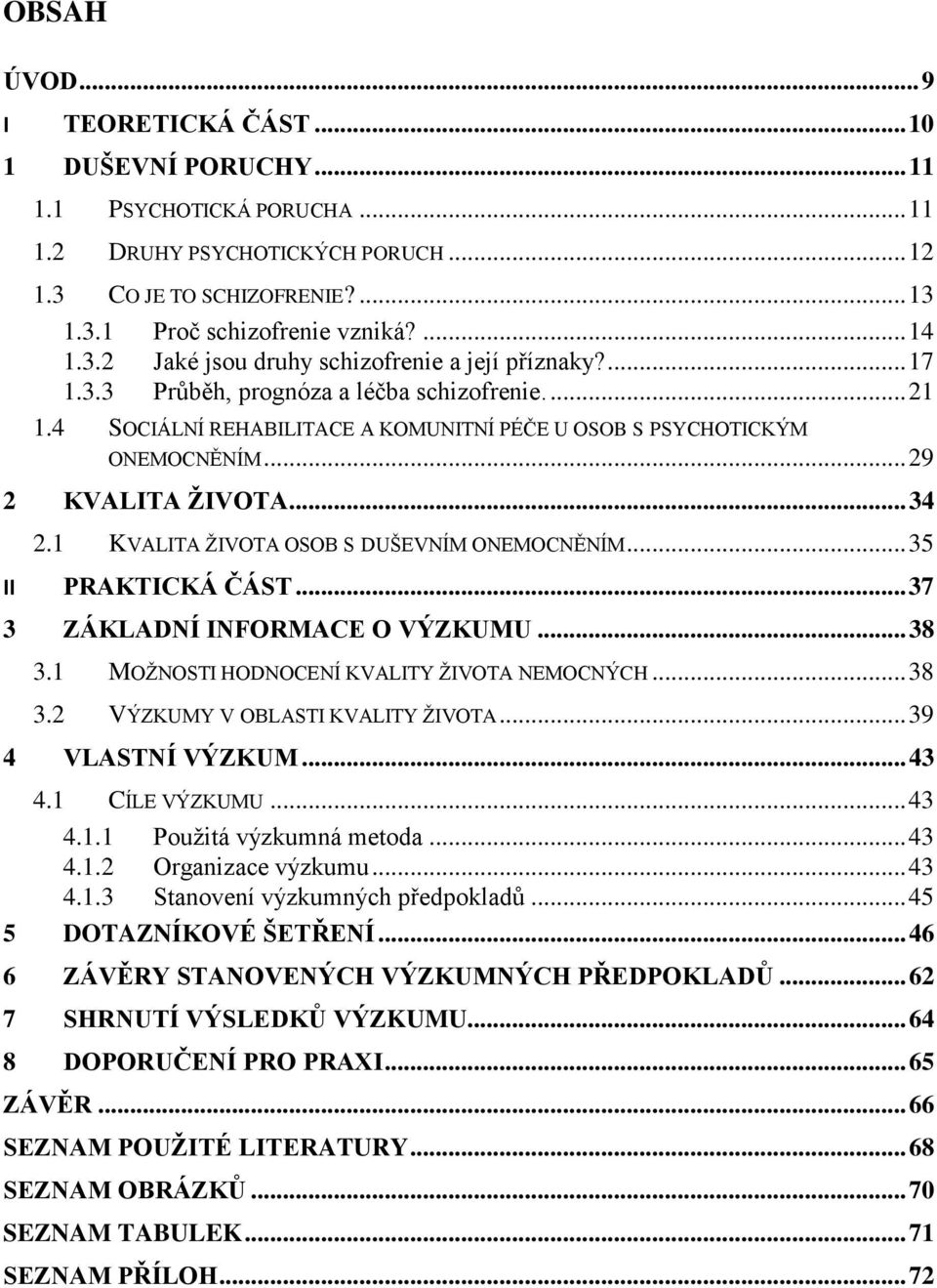 .. 29 2 KVALITA ŢIVOTA... 34 2.1 KVALITA ŢIVOTA OSOB S DUŠEVNÍM ONEMOCNĚNÍM... 35 II PRAKTICKÁ ČÁST... 37 3 ZÁKLADNÍ INFORMACE O VÝZKUMU... 38 3.1 MOŢNOSTI HODNOCENÍ KVALITY ŢIVOTA NEMOCNÝCH... 38 3.2 VÝZKUMY V OBLASTI KVALITY ŢIVOTA.