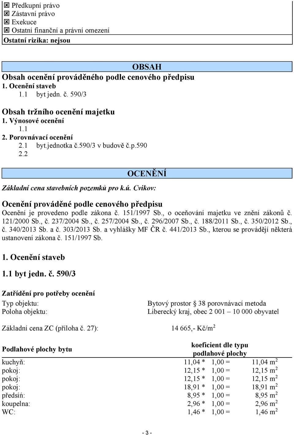 Cvikov: Ocenění prováděné podle cenového předpisu Ocenění je provedeno podle zákona č. 151/1997 Sb., o oceňování majetku ve znění zákonů č. 121/2000 Sb., č. 237/2004 Sb., č. 257/2004 Sb., č. 296/2007 Sb.