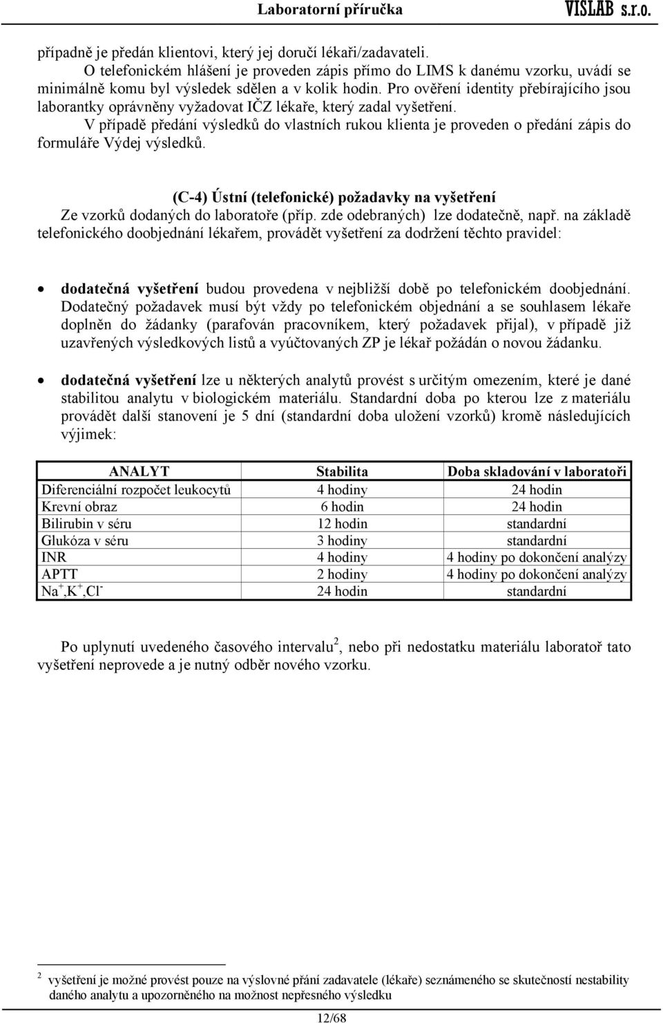 V případě předání výsledků do vlastních rukou klienta je proveden o předání zápis do formuláře Výdej výsledků. (C-4) Ústní (telefonické) požadavky na vyšetření Ze vzorků dodaných do laboratoře (příp.