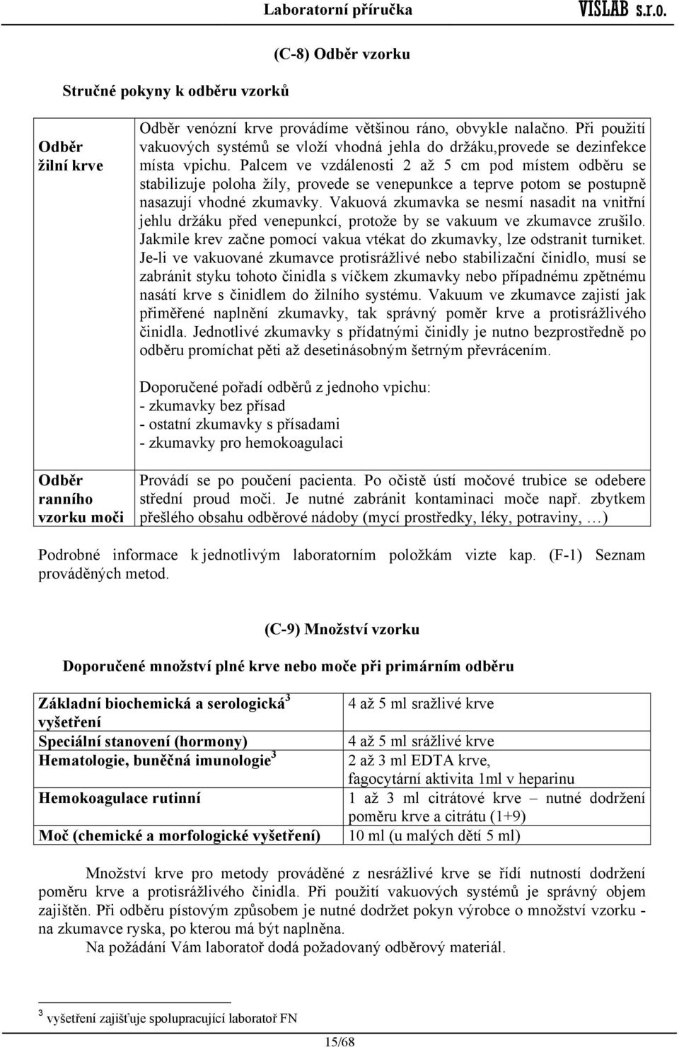 Palcem ve vzdálenosti 2 až 5 cm pod místem odběru se stabilizuje poloha žíly, provede se venepunkce a teprve potom se postupně nasazují vhodné zkumavky.