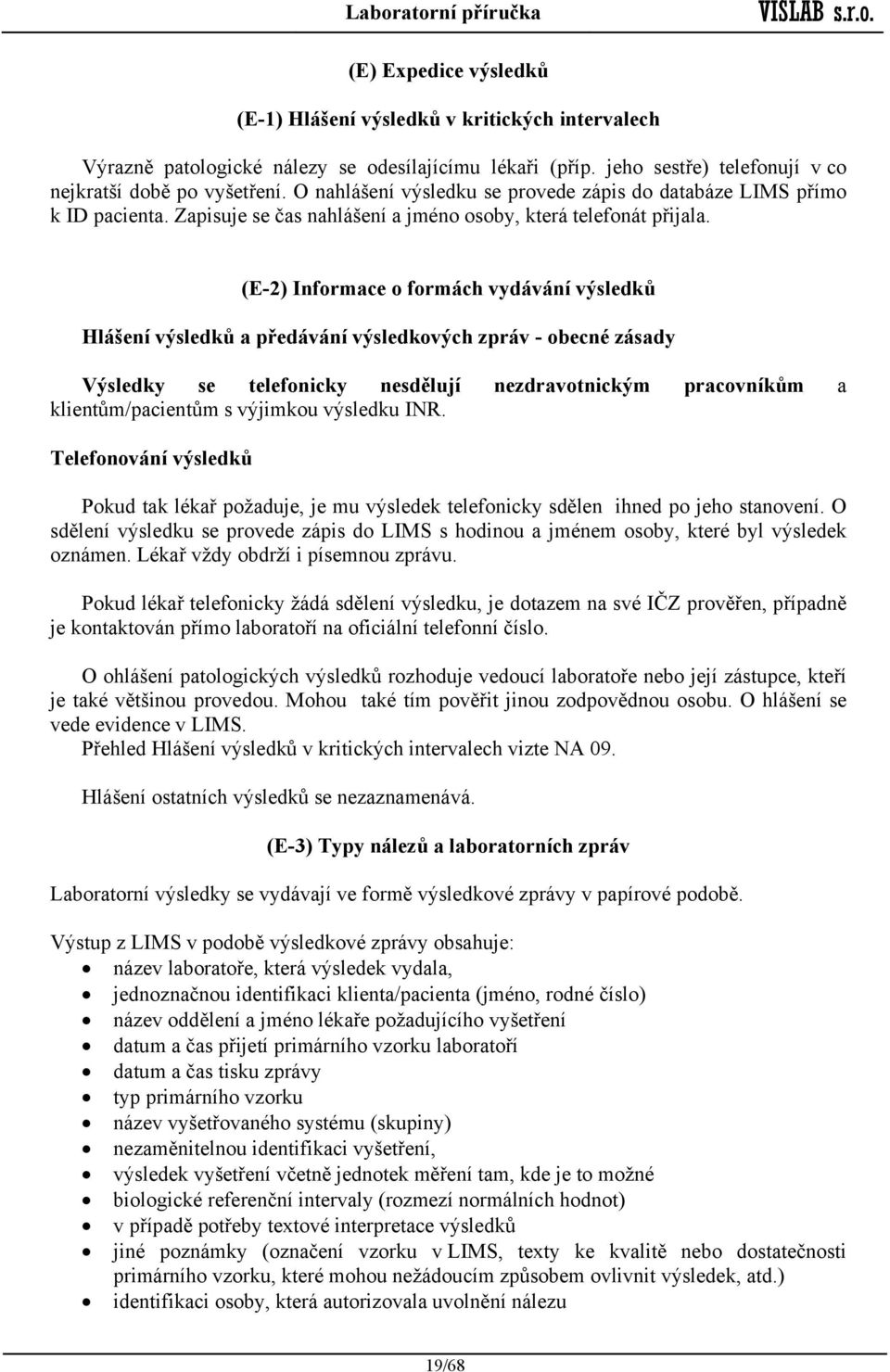 (E-2) Informace o formách vydávání výsledků Hlášení výsledků a předávání výsledkových zpráv - obecné zásady Výsledky se telefonicky nesdělují nezdravotnickým pracovníkům a klientům/pacientům s