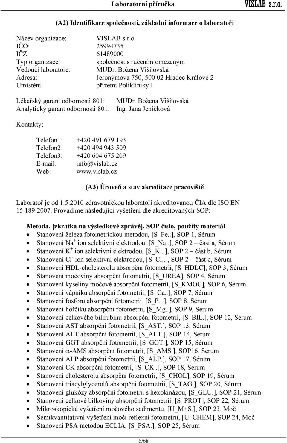 Jana Jeníčková Kontakty: Telefon1: +420 491 679 193 Telefon2: +420 494 943 509 Telefon3: +420 604 675 209 E-mail: info@vislab.cz Web: www.vislab.cz (A3) Úroveň a stav akreditace pracoviště Laboratoř je od 1.