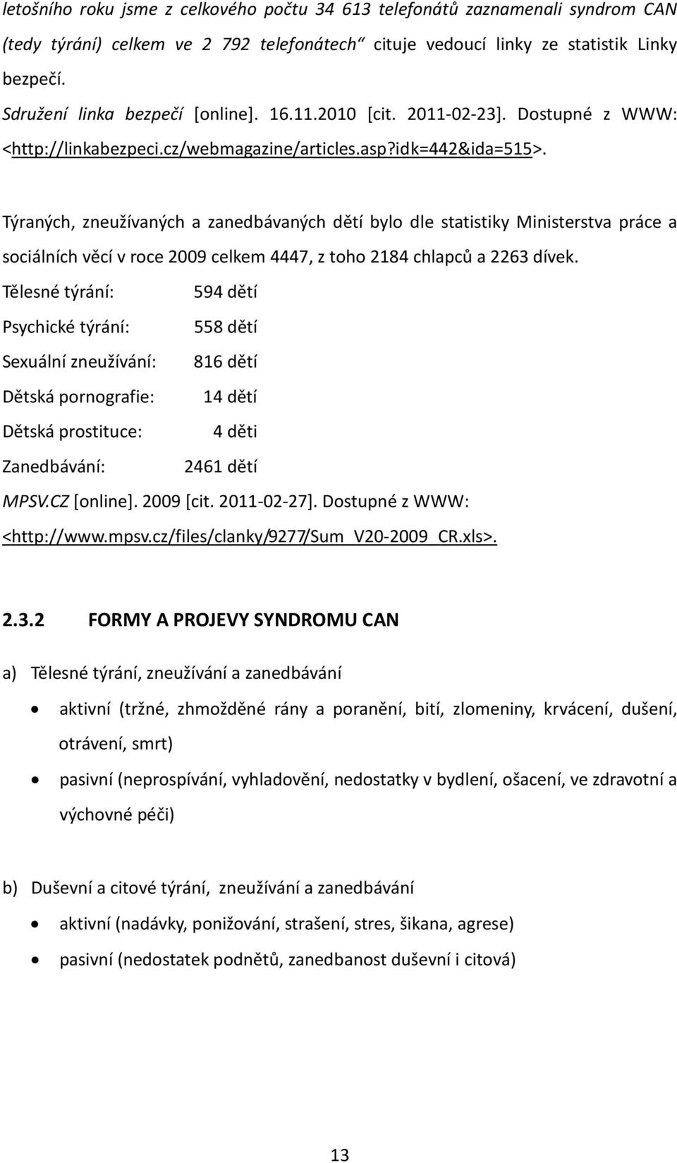 Týraných, zneužívaných a zanedbávaných dětí bylo dle statistiky Ministerstva práce a sociálních věcí v roce 2009 celkem 4447, z toho 2184 chlapců a 2263 dívek.