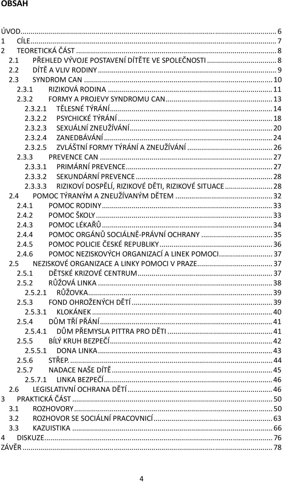 ..27 2.3.3.2 SEKUNDÁRNÍ PREVENCE...28 2.3.3.3 RIZIKOVÍ DOSPĚLÍ, RIZIKOVÉ DĚTI, RIZIKOVÉ SITUACE...28 2.4 POMOC TÝRANÝM A ZNEUŽÍVANÝM DĚTEM...32 2.4.1 POMOC RODINY...33 2.4.2 POMOC ŠKOLY...33 2.4.3 POMOC LÉKAŘŮ.