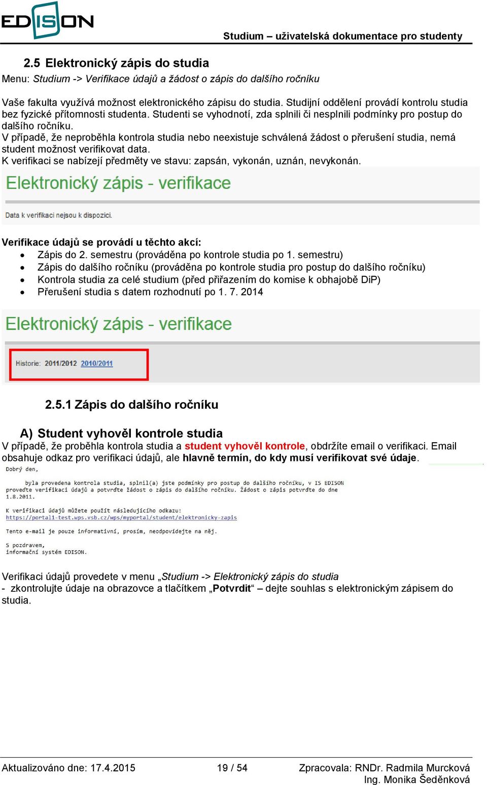 V případě, že neproběhla kontrola studia nebo neexistuje schválená žádost o přerušení studia, nemá student možnost verifikovat data.