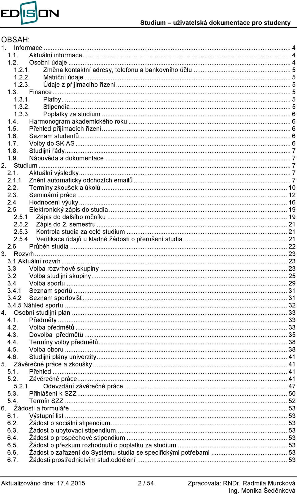 .. 6 1.7. Volby do SK AS... 6 1.8. Studijní řády... 7 1.9. Nápověda a dokumentace... 7 2. Studium... 7 2.1. Aktuální výsledky... 7 2.1.1 Znění automaticky odchozích emailů... 7 2.2. Termíny zkoušek a úkolů.