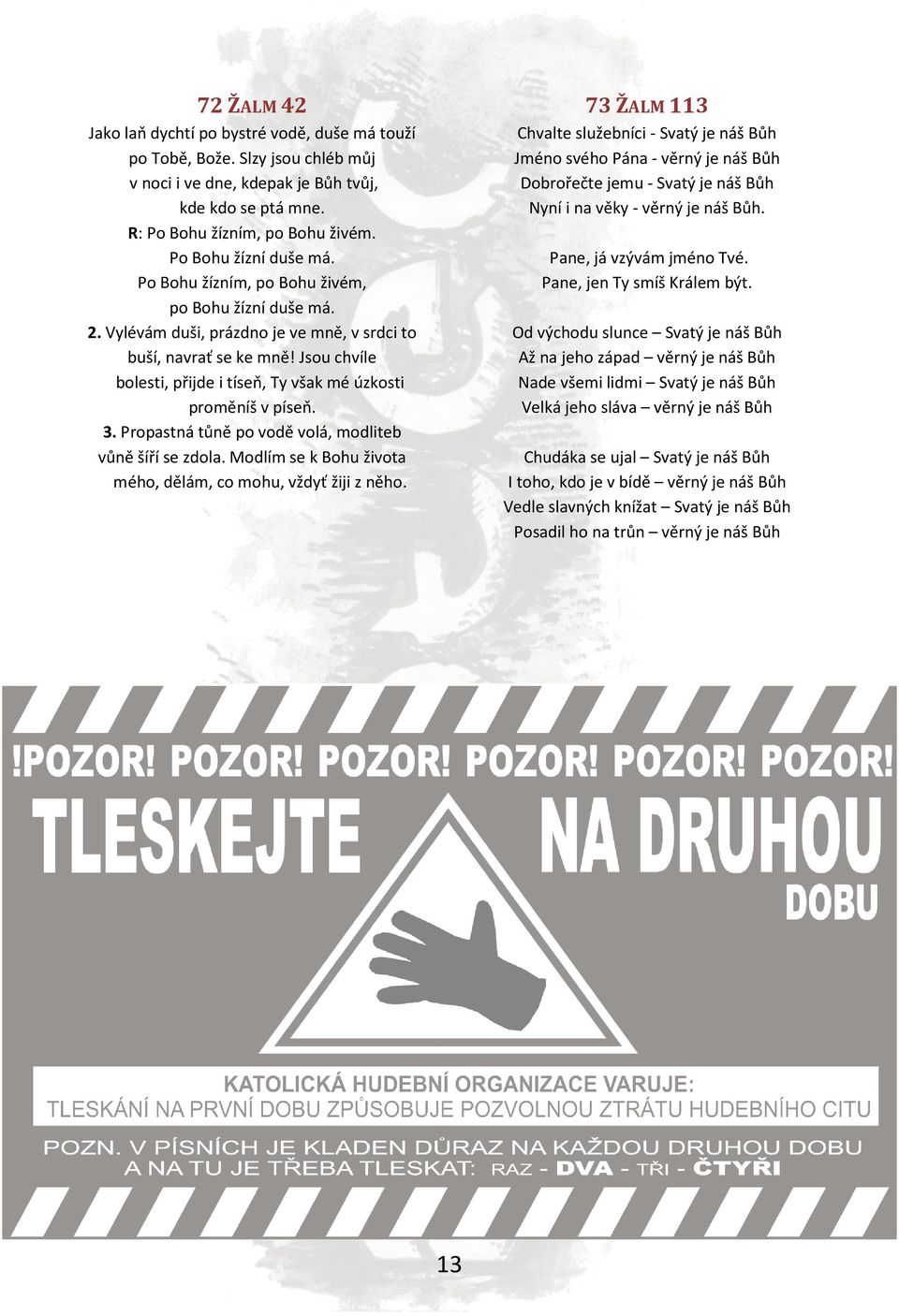 Jsou chvíle bolesti, přijde i tíseň, Ty však mé úzkosti proměníš v píseň. 3. Propastná tůně po vodě volá, modliteb vůně šíří se zdola. Modlím se k Bohu života mého, dělám, co mohu, vždyť žiji z něho.