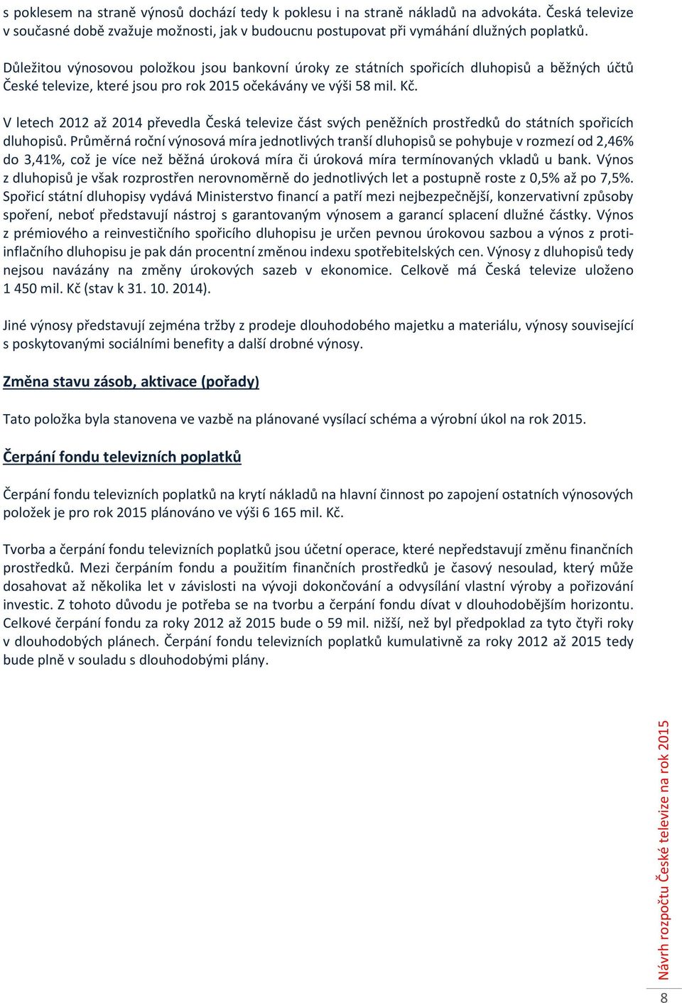 V letech 2012 až převedla Česká televize část svých peněžních prostředků do státních spořicích dluhopisů.