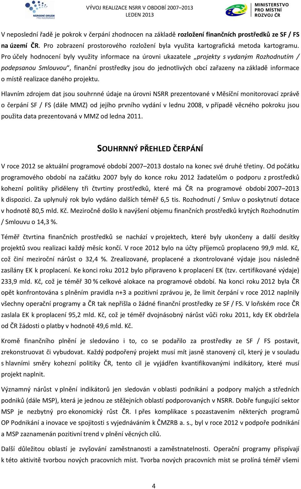 Pro účely hodnocení byly využity informace na úrovni ukazatele projekty s vydaným Rozhodnutím / podepsanou Smlouvou, finanční prostředky jsou do jednotlivých obcí zařazeny na základě informace o