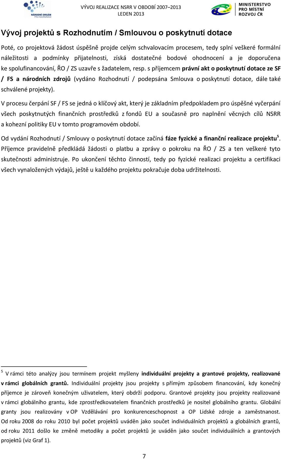 s příjemcem právní akt o poskytnutí dotace ze SF / FS a národních zdrojů (vydáno Rozhodnutí / podepsána Smlouva o poskytnutí dotace, dále také schválené projekty).