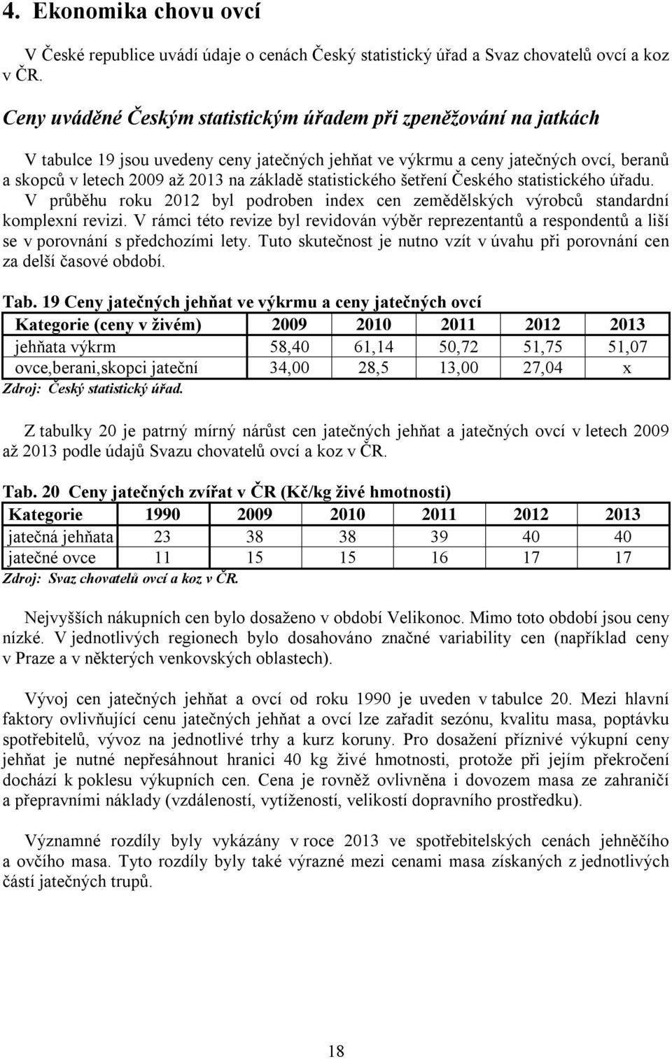 statistického šetření Českého statistického úřadu. V průběhu roku 2012 byl podroben index cen zemědělských výrobců standardní komplexní revizi.