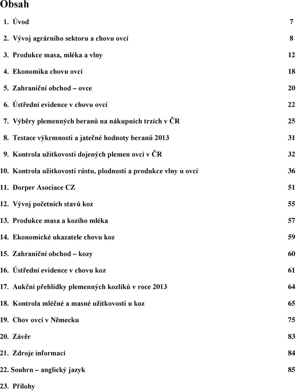 Kontrola užitkovosti růstu, plodnosti a produkce vlny u ovcí 36 11. Dorper Asociace CZ 51 12. Vývoj početních stavů koz 55 13. Produkce masa a kozího mléka 57 14. Ekonomické ukazatele chovu koz 59 15.